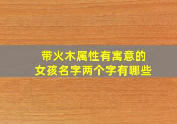 带火木属性有寓意的女孩名字两个字有哪些