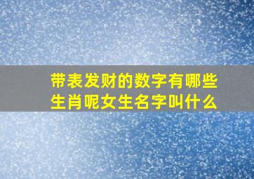 带表发财的数字有哪些生肖呢女生名字叫什么