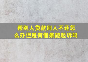 帮别人贷款别人不还怎么办但是有借条能起诉吗