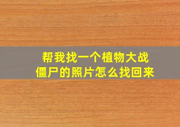 帮我找一个植物大战僵尸的照片怎么找回来