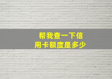 帮我查一下信用卡额度是多少