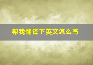 帮我翻译下英文怎么写