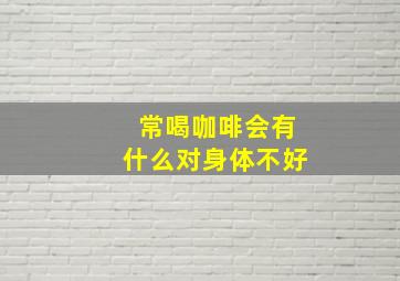 常喝咖啡会有什么对身体不好