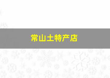 常山土特产店