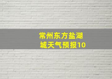 常州东方盐湖城天气预报10