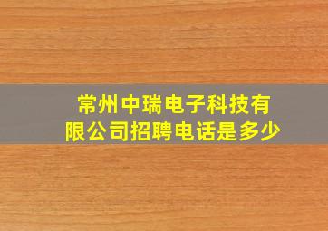 常州中瑞电子科技有限公司招聘电话是多少