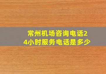 常州机场咨询电话24小时服务电话是多少