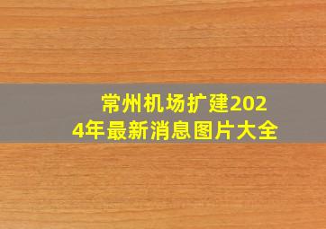 常州机场扩建2024年最新消息图片大全