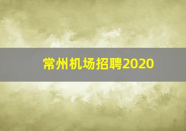 常州机场招聘2020