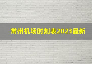 常州机场时刻表2023最新