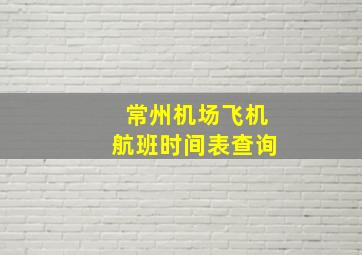 常州机场飞机航班时间表查询