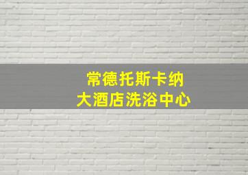 常德托斯卡纳大酒店洗浴中心