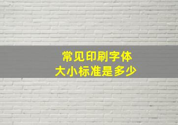 常见印刷字体大小标准是多少