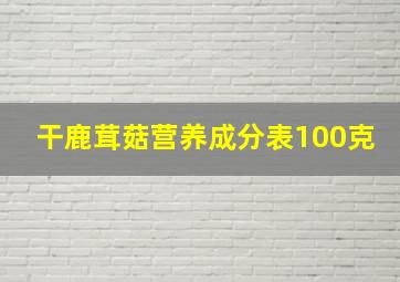 干鹿茸菇营养成分表100克