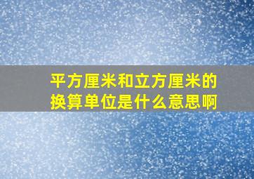 平方厘米和立方厘米的换算单位是什么意思啊