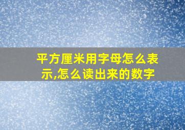 平方厘米用字母怎么表示,怎么读出来的数字