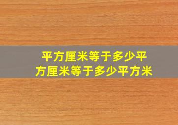 平方厘米等于多少平方厘米等于多少平方米