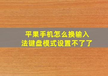 平果手机怎么换输入法键盘模式设置不了了