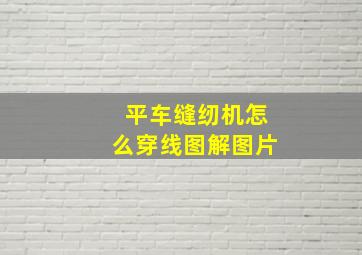 平车缝纫机怎么穿线图解图片