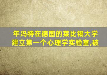 年冯特在德国的菜比锡大学建立第一个心理学实验室,被