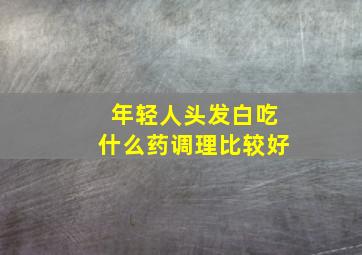 年轻人头发白吃什么药调理比较好