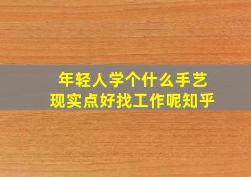 年轻人学个什么手艺现实点好找工作呢知乎