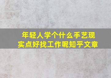 年轻人学个什么手艺现实点好找工作呢知乎文章