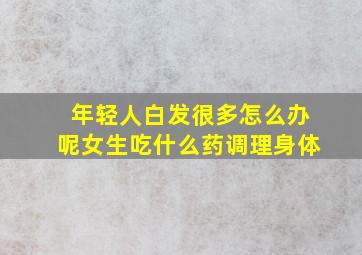 年轻人白发很多怎么办呢女生吃什么药调理身体