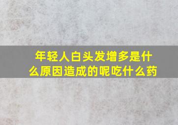 年轻人白头发增多是什么原因造成的呢吃什么药