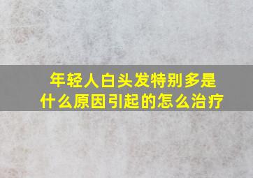 年轻人白头发特别多是什么原因引起的怎么治疗