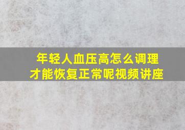 年轻人血压高怎么调理才能恢复正常呢视频讲座