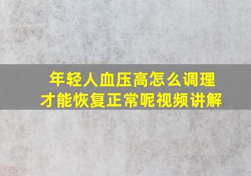 年轻人血压高怎么调理才能恢复正常呢视频讲解