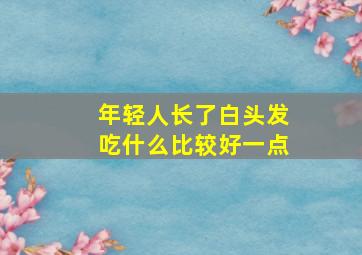 年轻人长了白头发吃什么比较好一点