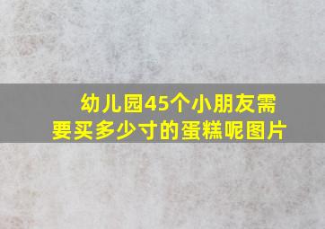 幼儿园45个小朋友需要买多少寸的蛋糕呢图片