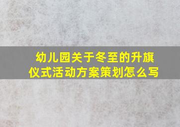 幼儿园关于冬至的升旗仪式活动方案策划怎么写