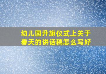 幼儿园升旗仪式上关于春天的讲话稿怎么写好