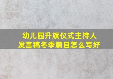 幼儿园升旗仪式主持人发言稿冬季篇目怎么写好