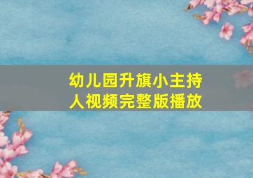 幼儿园升旗小主持人视频完整版播放