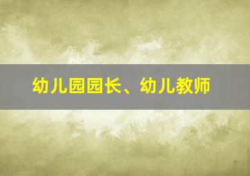 幼儿园园长、幼儿教师