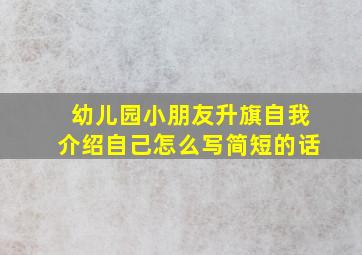 幼儿园小朋友升旗自我介绍自己怎么写简短的话