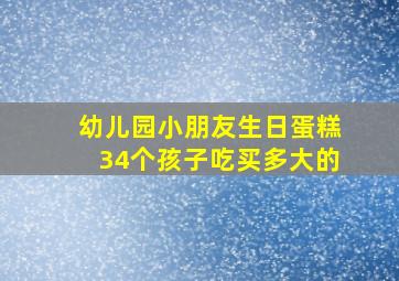 幼儿园小朋友生日蛋糕34个孩子吃买多大的