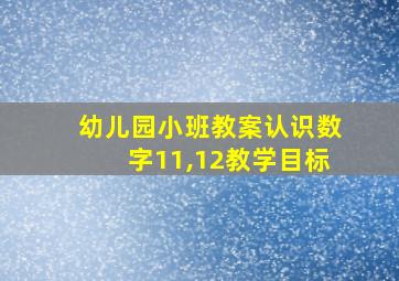 幼儿园小班教案认识数字11,12教学目标