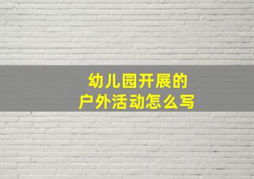 幼儿园开展的户外活动怎么写