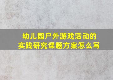 幼儿园户外游戏活动的实践研究课题方案怎么写