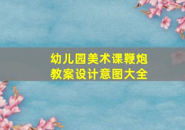 幼儿园美术课鞭炮教案设计意图大全