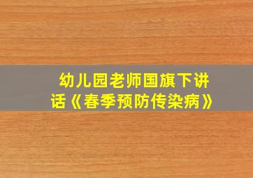 幼儿园老师国旗下讲话《春季预防传染病》