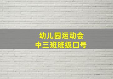 幼儿园运动会中三班班级口号