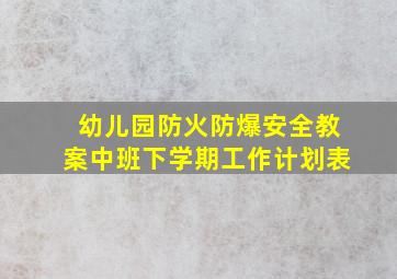 幼儿园防火防爆安全教案中班下学期工作计划表