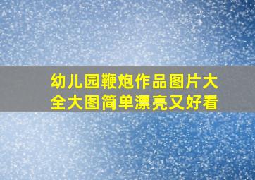 幼儿园鞭炮作品图片大全大图简单漂亮又好看