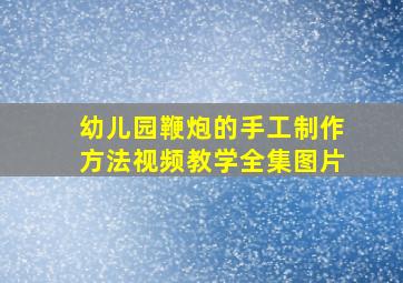 幼儿园鞭炮的手工制作方法视频教学全集图片